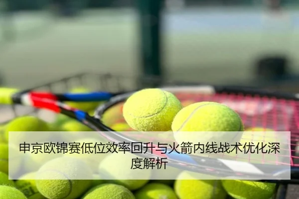 申京欧锦赛低位效率回升与火箭内线战术优化深度解析