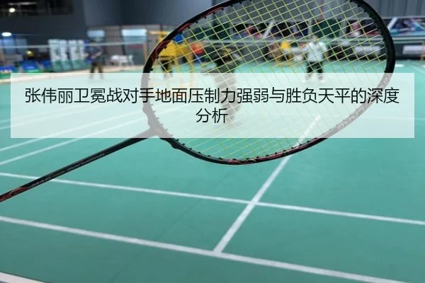 张伟丽卫冕战对手地面压制力强弱与胜负天平的深度分析
