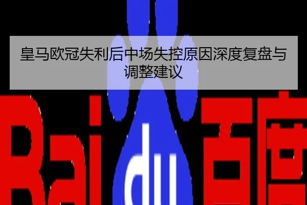 皇马欧冠失利后中场失控原因深度复盘与调整建议